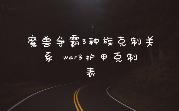 魔兽争霸3种族克制关系 war3护甲克制表