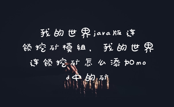 我的世界java版连锁挖矿模组，我的世界连锁挖矿怎么添加mod中的矿