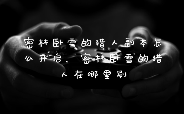密林卧雪的猎人副本怎么开启，密林卧雪的猎人在哪里刷