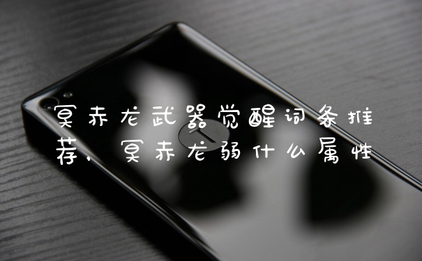 冥赤龙武器觉醒词条推荐，冥赤龙弱什么属性