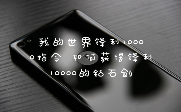 我的世界锋利10000指令 如何获得锋利10000的钻石剑