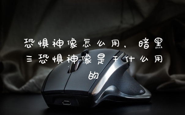 恐惧神像怎么用，暗黑三恐惧神像是干什么用的