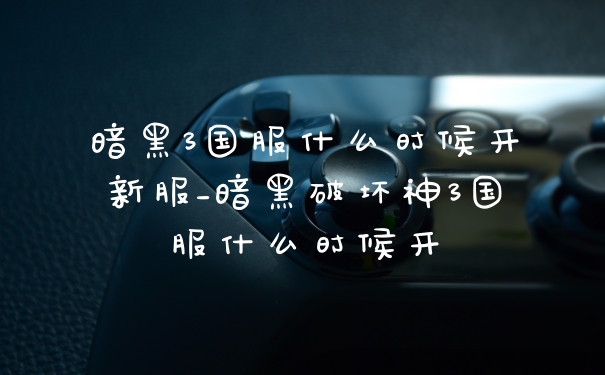 暗黑3国服什么时候开新服_暗黑破坏神3国服什么时候开