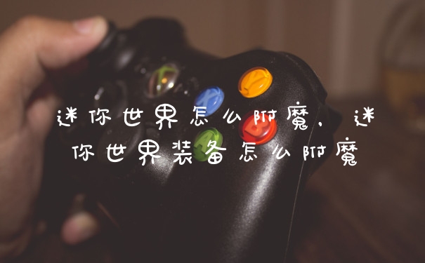 迷你世界怎么附魔，迷你世界装备怎么附魔