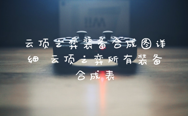 云顶之弈装备合成图详细 云顶之弈所有装备合成表
