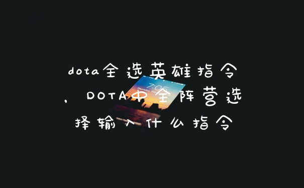 dota全选英雄指令，DOTA中全阵营选择输入什么指令