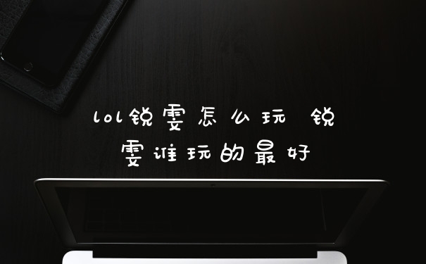 lol锐雯怎么玩 锐雯谁玩的最好