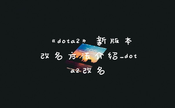 《dota2》新版本改名方法介绍_dota2改名