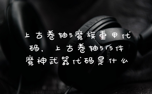 上古卷轴5魔族重甲代码，上古卷轴515件魔神武器代码是什么
