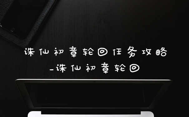 诛仙初章轮回任务攻略_诛仙初章轮回