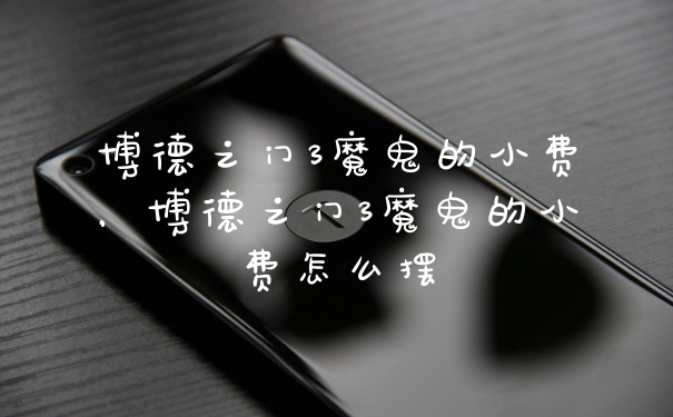 博德之门3魔鬼的小费，博德之门3魔鬼的小费怎么摆
