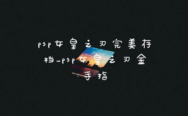 psp女皇之刃完美存档_psp女皇之刃金手指