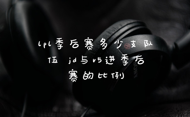 lpl季后赛多少支队伍 jd与v5进季后赛的比例