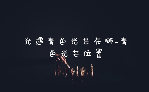 光遇青色光芒在哪_青色光芒位置