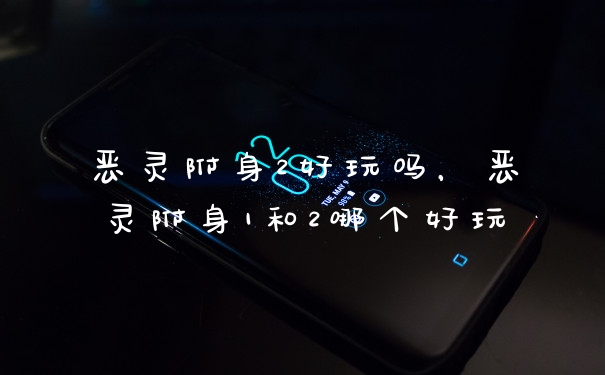 恶灵附身2好玩吗，恶灵附身1和2哪个好玩