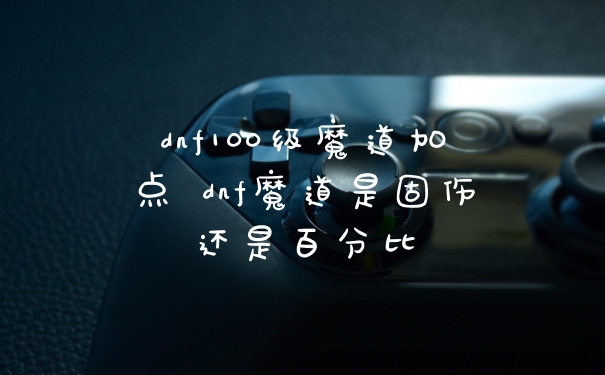 dnf100级魔道加点 dnf魔道是固伤还是百分比