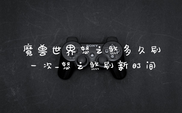 魔兽世界怒之煞多久刷一次_怒之煞刷新时间