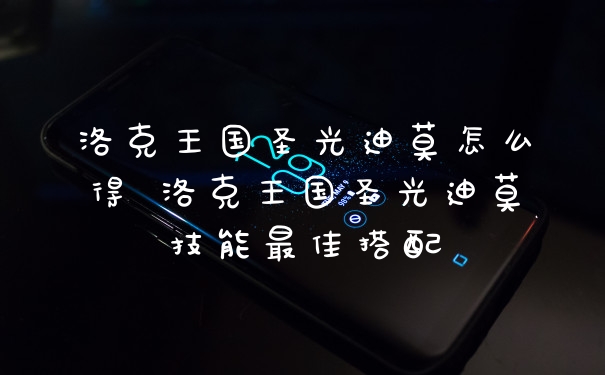 洛克王国圣光迪莫怎么得 洛克王国圣光迪莫技能最佳搭配