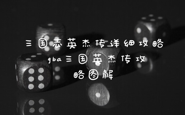 三国志英杰传详细攻略 gba三国英杰传攻略图解