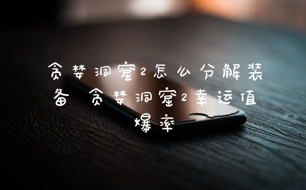 贪婪洞窟2怎么分解装备 贪婪洞窟2幸运值爆率