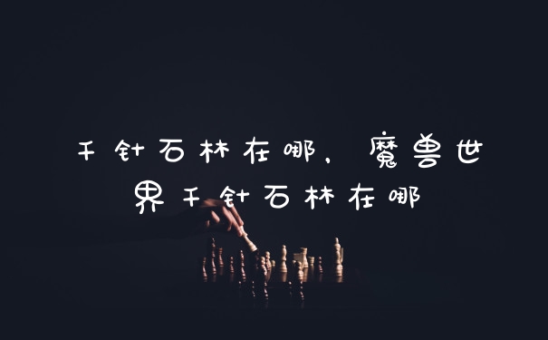 千针石林在哪，魔兽世界千针石林在哪