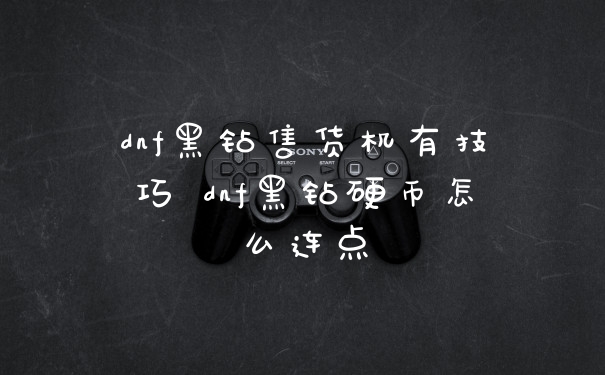 dnf黑钻售货机有技巧 dnf黑钻硬币怎么连点