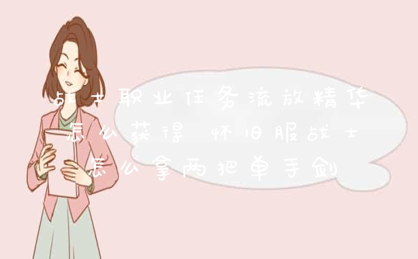 战士职业任务流放精华怎么获得 怀旧服战士怎么拿两把单手剑