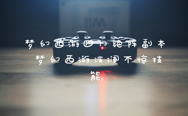 梦幻西游四门绝阵副本 梦幻西游波澜不惊技能