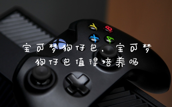 宝可梦狗仔包，宝可梦狗仔包值得培养吗