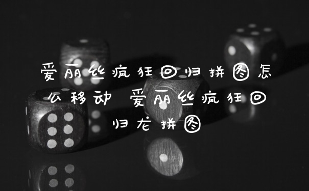 爱丽丝疯狂回归拼图怎么移动 爱丽丝疯狂回归龙拼图