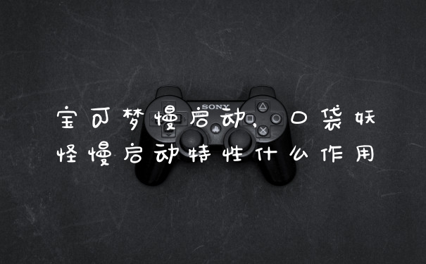 宝可梦慢启动，口袋妖怪慢启动特性什么作用