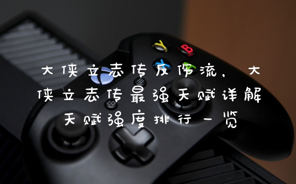 大侠立志传反伤流，大侠立志传最强天赋详解天赋强度排行一览