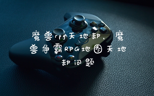魔兽rpg天地劫,魔兽争霸RPG地图天地劫问题