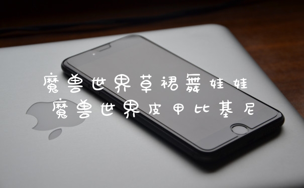 魔兽世界草裙舞娃娃 魔兽世界皮甲比基尼