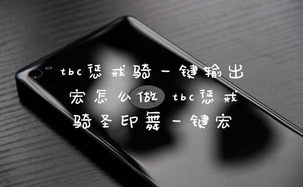 tbc惩戒骑一键输出宏怎么做 tbc惩戒骑圣印舞一键宏