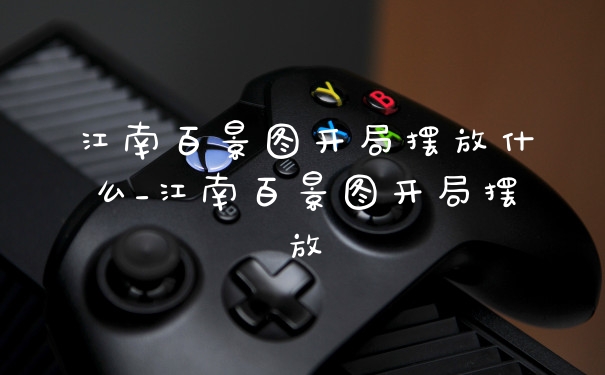 江南百景图开局摆放什么_江南百景图开局摆放