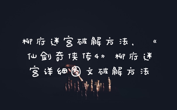 柳府迷宫破解方法，《仙剑奇侠传4》柳府迷宫详细图文破解方法