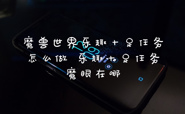 魔兽世界乐趣十足任务怎么做 乐趣十足任务魔眼在哪