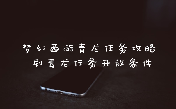 梦幻西游青龙任务攻略 刷青龙任务开放条件