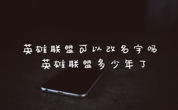 英雄联盟可以改名字吗 英雄联盟多少年了