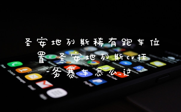 圣安地列斯稀有跑车位置 圣安地列斯cv任务赛车怎么过