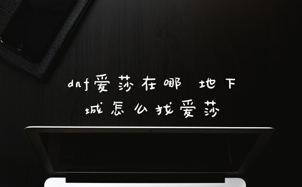 dnf爱莎在哪 地下城怎么找爱莎
