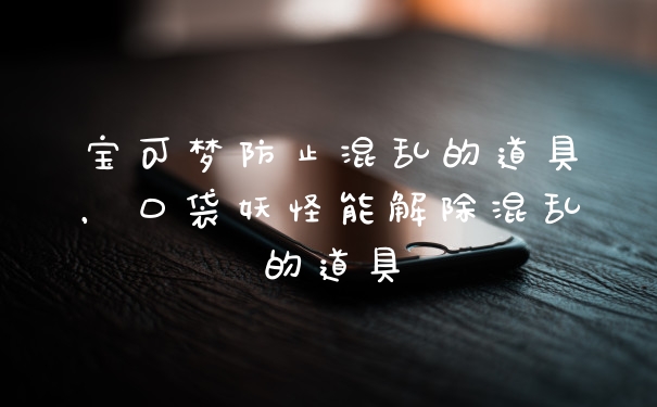 宝可梦防止混乱的道具，口袋妖怪能解除混乱的道具