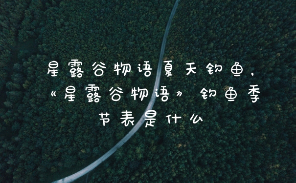 星露谷物语夏天钓鱼，《星露谷物语》钓鱼季节表是什么