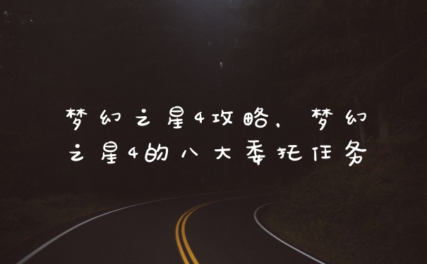 梦幻之星4攻略，梦幻之星4的八大委托任务