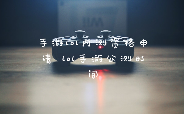 手游lol内测资格申请 lol手游公测时间