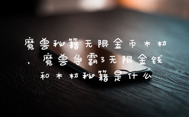 魔兽秘籍无限金币木材，魔兽争霸3无限金钱和木材秘籍是什么