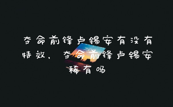 夺命前锋卢锡安有没有特效，夺命前锋卢锡安稀有吗