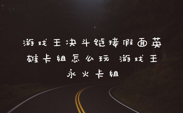 游戏王决斗链接假面英雄卡组怎么玩 游戏王永火卡组