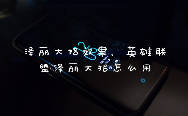 泽丽大招效果，英雄联盟泽丽大招怎么用